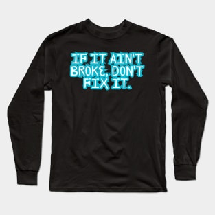 If it ain't broke, don't fix it. Long Sleeve T-Shirt